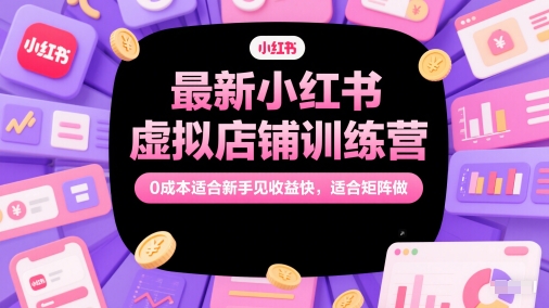 最新小红书虚拟店铺训练营，0成本适合新手见收益快，适合矩阵做-87创业网