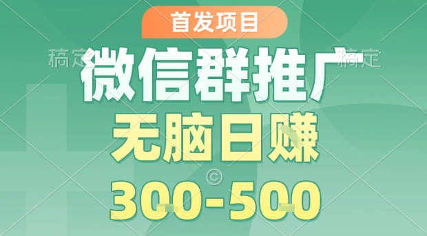 首发项目，微信群推广，一天15单，每单利润10米，无脑日入3-5张【揭秘】-87创业网