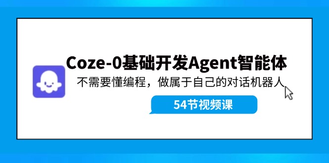 Coze-0基础开发 Agent智能体教程：不需要懂编程，做属于自己的对话机器人-87创业网