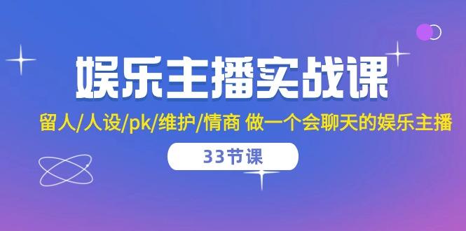 娱乐主播实战课  留人/人设/pk/维护/情商 做一个会聊天的娱乐主播-33节课-87创业网