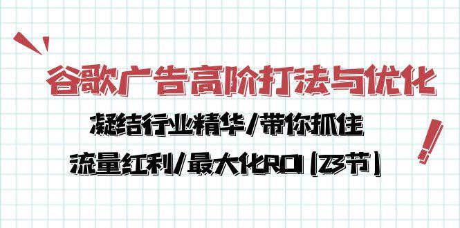 谷歌广告高阶打法与优化，凝结行业精华/带你抓住流量红利/最大化ROI(23节-87创业网