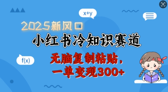 2025新风口，小红书冷知识赛道，无脑复制粘贴，一单变现300+-87创业网