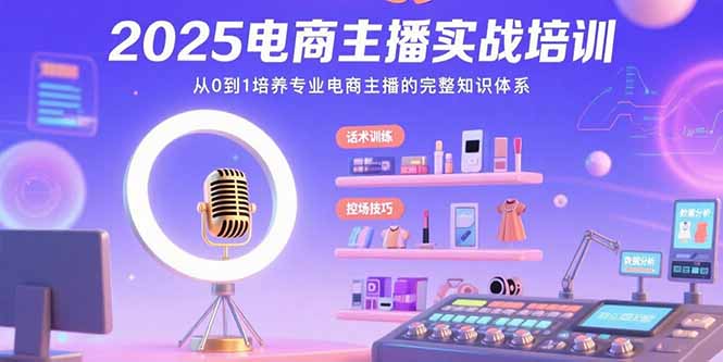 2025电商主播实战培训：从0到1培养专业电商主播的完整知识体系-87创业网
