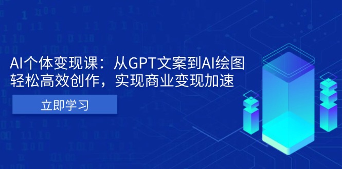 AI个体变现课：从GPT文案到AI绘图，轻松高效创作，实现商业变现加速-87创业网