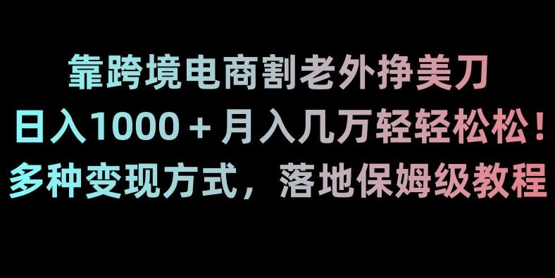 靠跨境电商割老外挣美刀，日入1000＋月入几万轻轻松松！多种变现方式，落地保姆级教程【揭秘】-87创业网