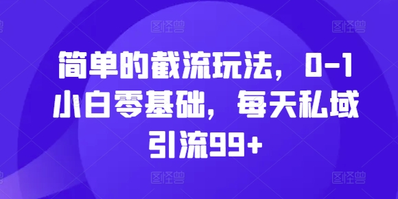 简单的截流玩法，0-1小白零基础，每天私域引流99+【揭秘】-87创业网