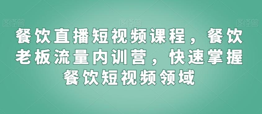 餐饮直播短视频课程，餐饮老板流量内训营，快速掌握餐饮短视频领域-87创业网