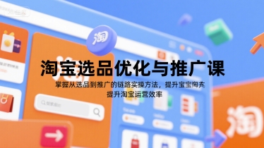 淘宝选品优化与推广课，掌握从选品到推广的全链路实操方法，提升淘宝运营效率-87创业网