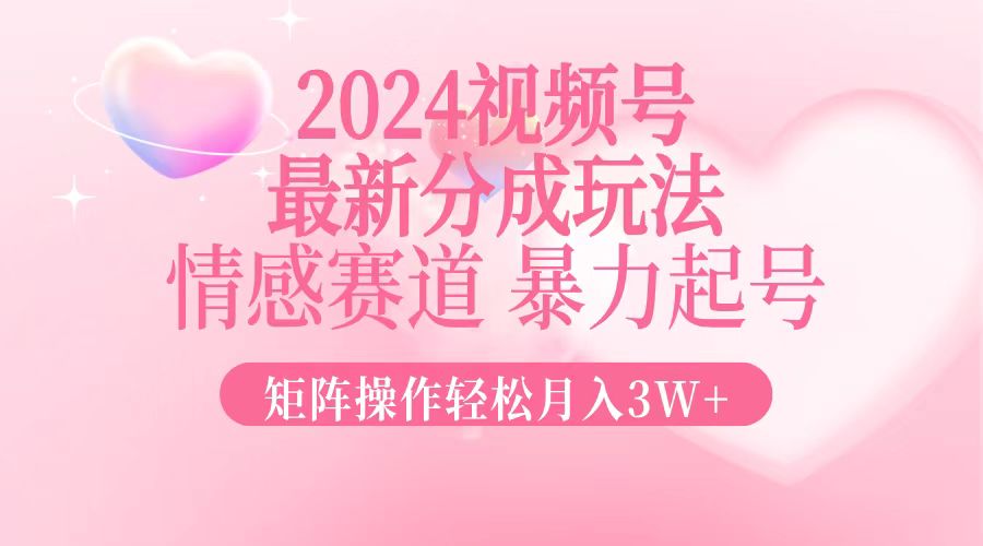 2024最新视频号分成玩法，情感赛道，暴力起号，矩阵操作轻松月入3W+-87创业网