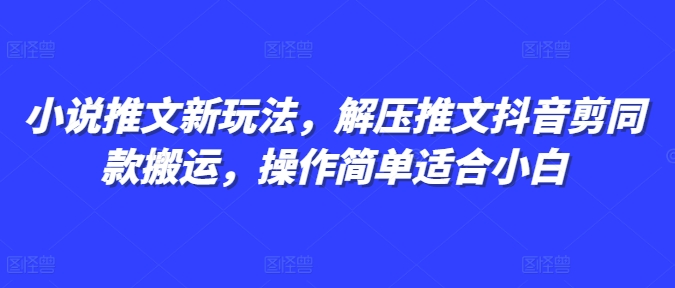 小说推文新玩法，解压推文抖音剪同款搬运，操作简单适合小白-87创业网