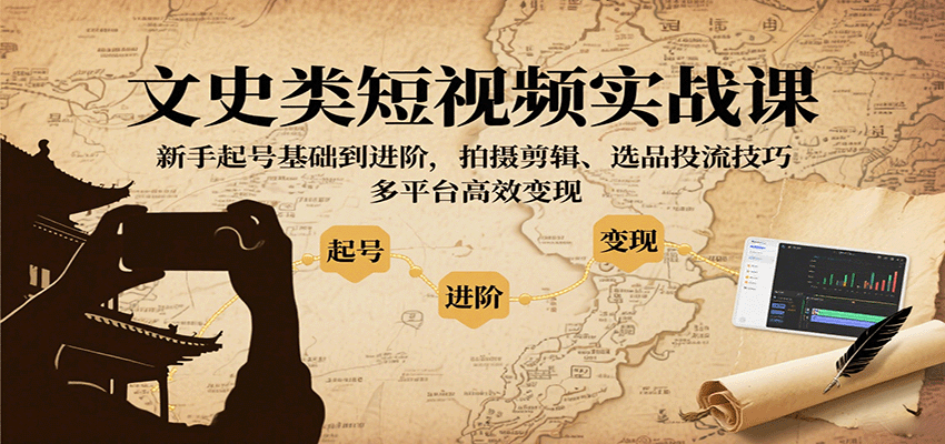 文史类短视频实战课，新手起号基础到进阶，拍摄剪辑、选品投流技巧，多平台高效变现-87创业网