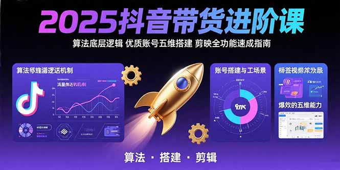 2025抖音带货进阶课：算法底层逻辑,优质账号五维搭建,剪映全功能速成指南-87创业网