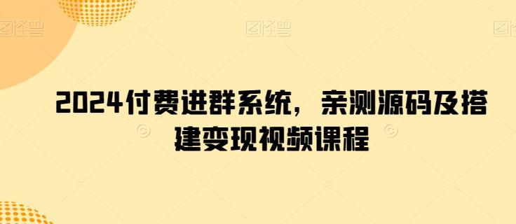 2024付费进群系统，亲测源码及搭建变现视频课程-87创业网