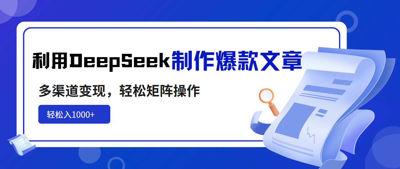 利用DeepSeek制作爆款文章，多渠道变现，轻松矩阵操作，轻松日入1000+-87创业网