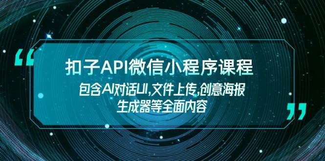 扣子API微信小程序课程，包含AI对话UI,文件上传,创意海报生成器等全面内容-87创业网