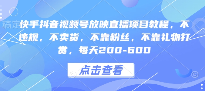 快手抖音视频号放映直播项目教程，不违规，不卖货，不靠粉丝，不靠礼物打赏，每天200-600-87创业网