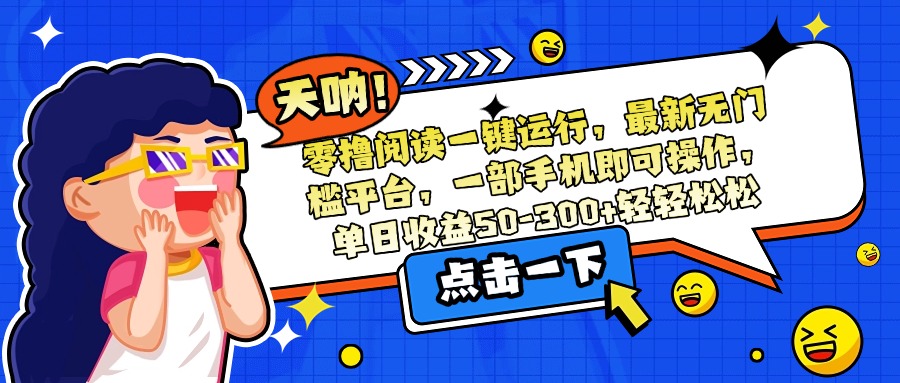 零撸阅读一键运行，最新无门槛平台，一部手机即可操作，单日收益50-300…-87创业网