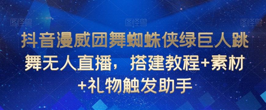 抖音漫威团舞蜘蛛侠绿巨人跳舞无人直播，搭建教程+素材+礼物触发助手-87创业网