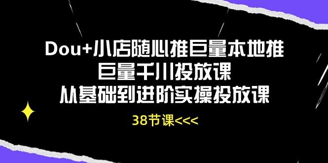 Dou+小店随心推巨量本地推巨量千川投放课从基础到进阶实操投放课(38节-87创业网