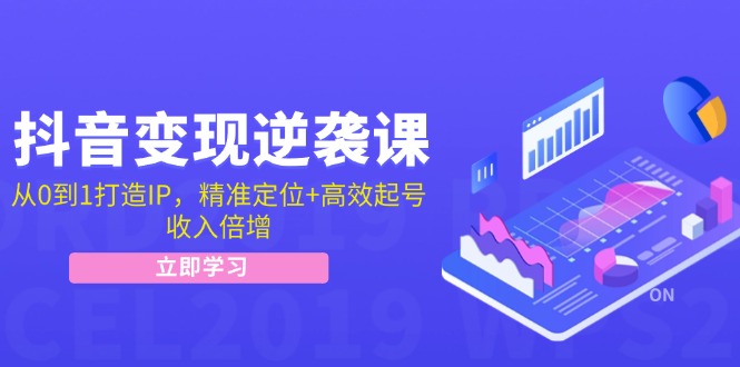 抖音变现逆袭课：从0到1打造IP，精准定位+高效起号，收入倍增-87创业网