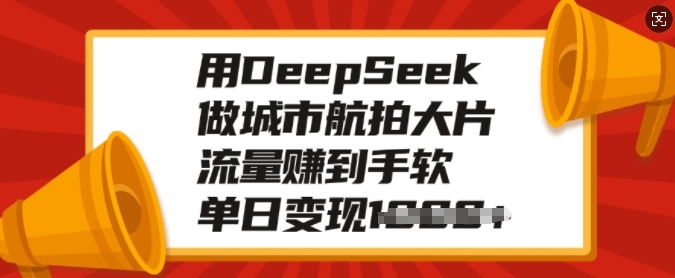 用DeepSeek做城市航拍大片，流量赚到手软，单日变现多张-87创业网