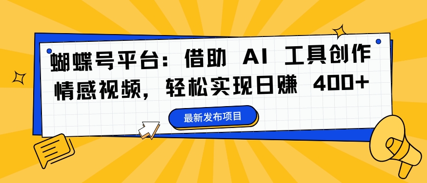 蝴蝶号平台：借助 AI 工具创作情感视频，轻松实现日赚 400+【揭秘】-87创业网