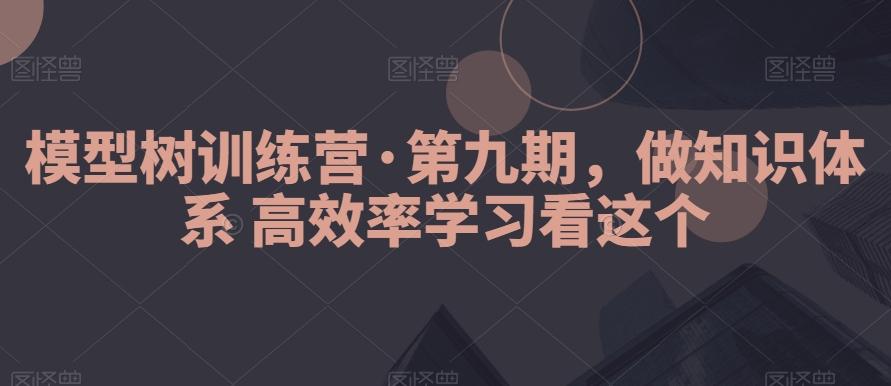 模型树训练营·第九期，做知识体系高效率学习看这个-87创业网