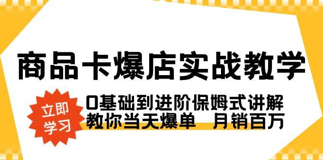 商品卡·爆店实战教学，0基础到进阶保姆式讲解，教你当天爆单  月销百万-87创业网