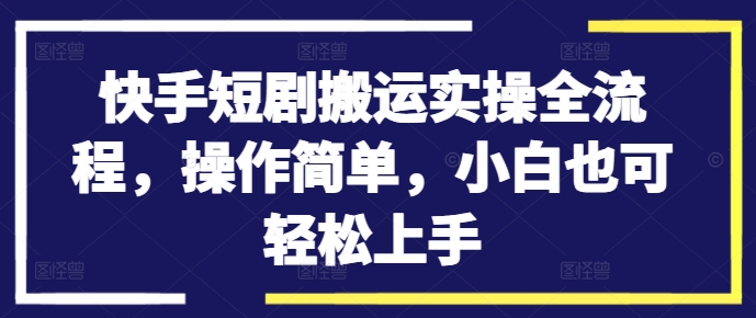 快手短剧搬运实操全流程，操作简单，小白也可轻松上手-87创业网