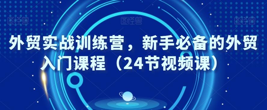 外贸实战训练营，新手必备的外贸入门课程（24节视频课）-87创业网