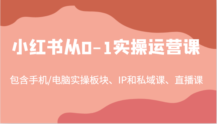 小红书从0-1实操运营课，包含手机/电脑实操板块、IP和私域课、直播课(97节)-87创业网