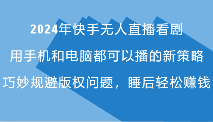 2024年快手无人直播看剧，手机电脑都可播的新策略，巧妙规避版权问题，睡后轻松赚钱-87创业网