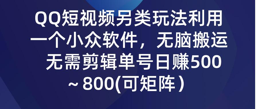 (9492期)QQ短视频另类玩法，利用一个小众软件，无脑搬运，无需剪辑单号日赚500～…-87创业网