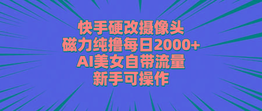 快手硬改摄像头，磁力纯撸每日2000+，AI美女自带流量，新手可操作-87创业网