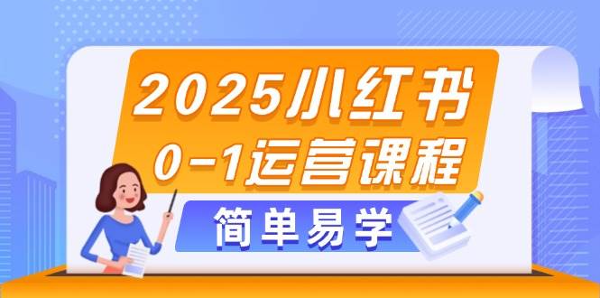 2025小红书0-1运营课程，选品、素材、笔记制作与发布技巧-87创业网
