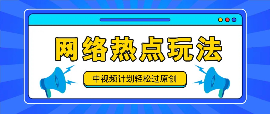 中视频计划之网络热点玩法，每天几分钟利用热点拿收益！-87创业网