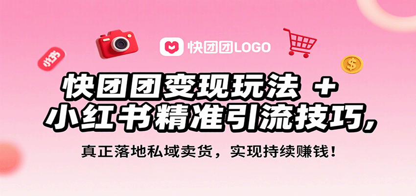 快团团变现玩法+小红书精准引流技巧，真正落地私域卖货，一年从0做到月入3万+-87创业网