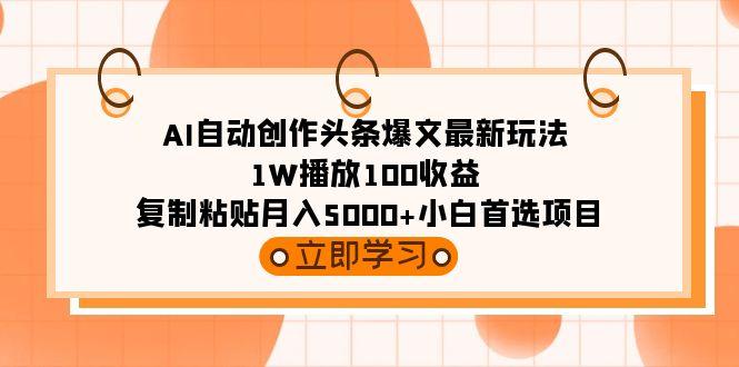 (9260期)AI自动创作头条爆文最新玩法 1W播放100收益 复制粘贴月入5000+小白首选项目-87创业网