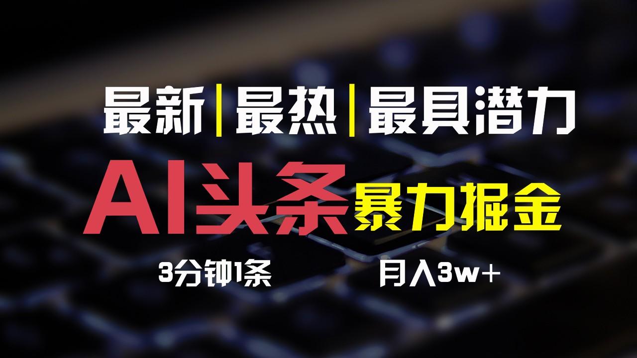 AI头条3天必起号，简单无需经验，3分钟1条，一键多渠道发布，复制粘贴月入3W+-87创业网