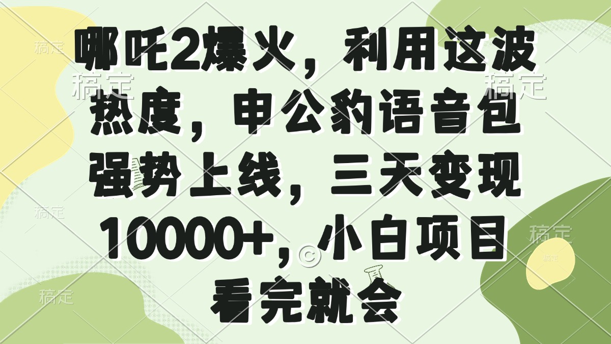 哪吒2爆火，利用这波热度，申公豹语音包强势上线，三天变现10000+，小…-87创业网