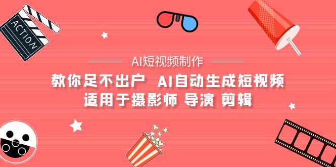 (9722期)【AI短视频制作】教你足不出户  AI自动生成短视频 适用于摄影师 导演 剪辑-87创业网