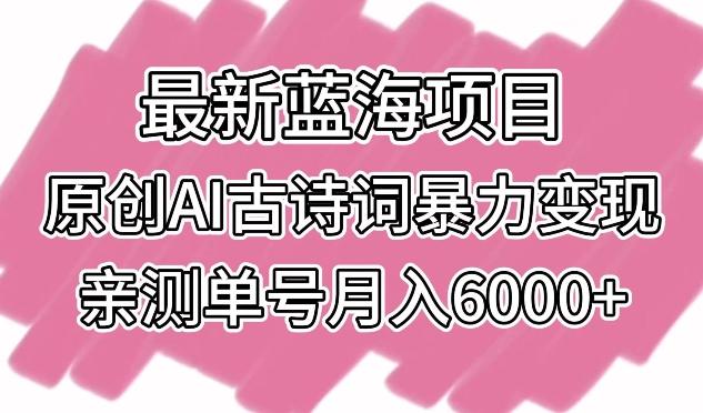 最新蓝海项目，原创AI古诗词暴力变现，亲测单号月入6000+【揭秘】-87创业网