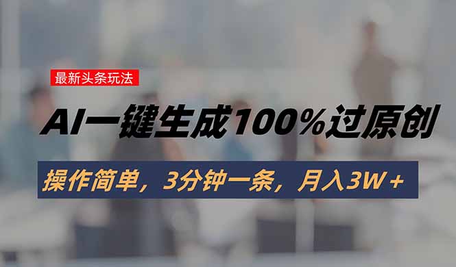 头条最新玩法，AI一键生成100%过原创，操作简单，3分钟一条，月入3W＋-87创业网