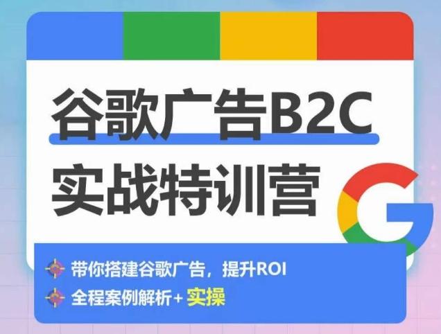 谷歌广告B2C实战特训营，500+谷歌账户总结经验，实战演示如何从0-1搭建广告账户-87创业网