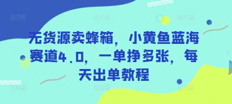 无货源卖蜂箱，小黄鱼蓝海赛道4.0，一单挣多张，每天出单教程-87创业网