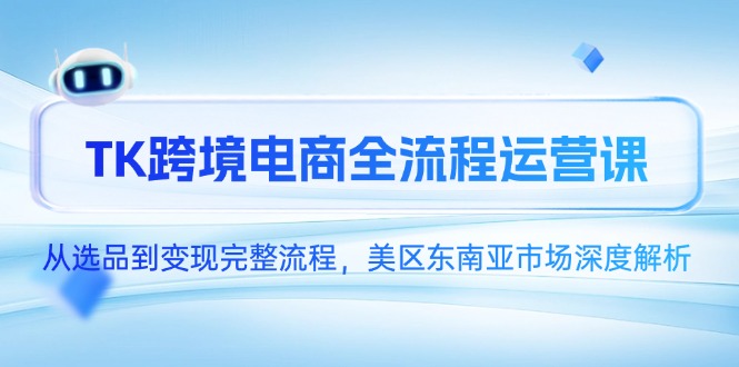 TK跨境电商全流程运营课，从选品到变现完整流程，美区东南亚市场深度解析-87创业网