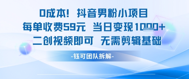 0成本，抖音男粉小项目 每单收费59元当日变现1k+ 二创视频即可无需剪辑基础-87创业网