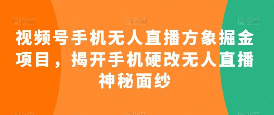 视频号手机无人直播方象掘金项目，揭开手机硬改无人直播神秘面纱-87创业网