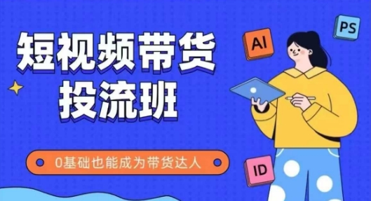 抖音快手短视频带货投流班，详细又全面的抖音快手带货实操课，零基础也能成为带货达人-87创业网