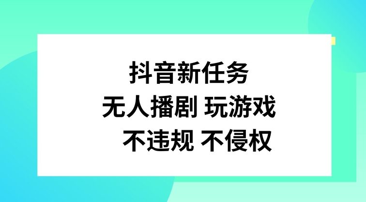 抖音新任务，无人播剧玩游戏，不违规不侵权【揭秘】-87创业网